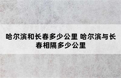 哈尔滨和长春多少公里 哈尔滨与长春相隔多少公里